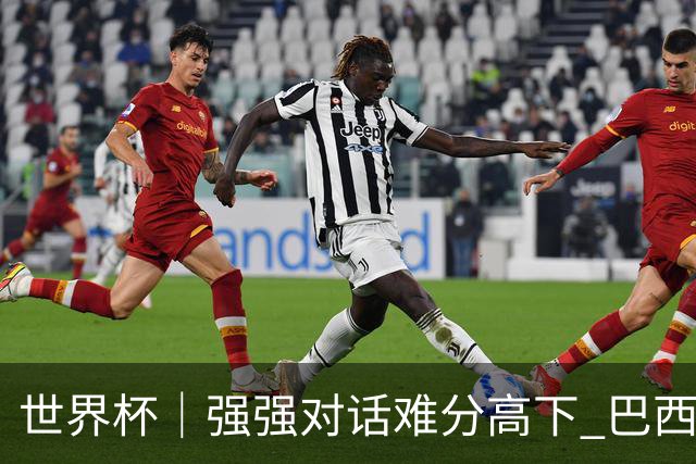 世界杯｜强强对话难分高下 巴西队与摩洛哥队握手言和