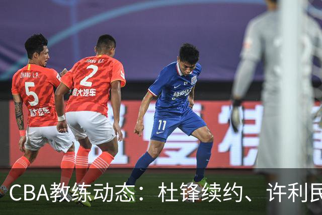 CBA教练动态：杜锋续约、许利民退出、杨鸣受限、李春江传言不实